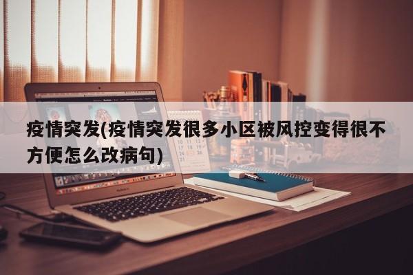 疫情突发(疫情突发很多小区被风控变得很不方便怎么改病句)