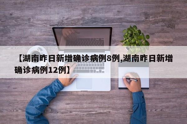 【湖南昨日新增确诊病例8例,湖南昨日新增确诊病例12例】