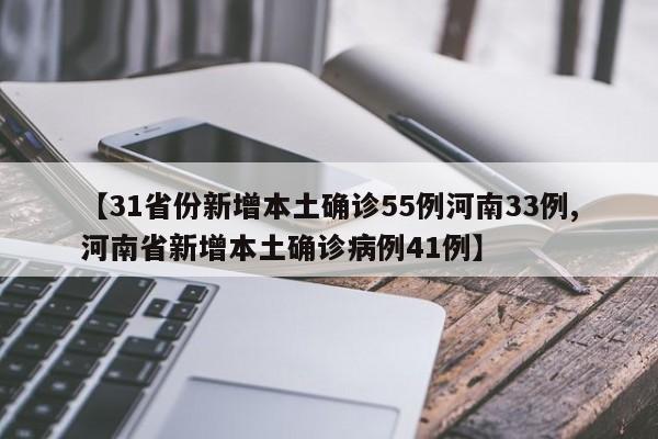 【31省份新增本土确诊55例河南33例,河南省新增本土确诊病例41例】