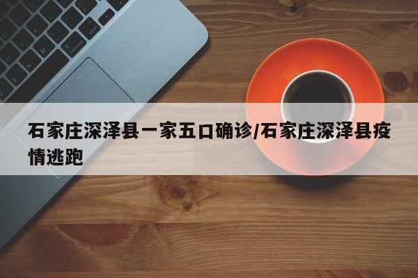 石家庄深泽县一家五口确诊/石家庄深泽县疫情逃跑