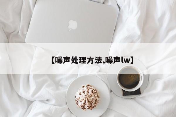 【噪声处理方法,噪声lw】