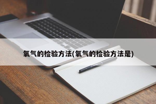 氧气的检验方法(氧气的检验方法是)
