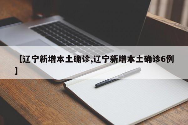 【辽宁新增本土确诊,辽宁新增本土确诊6例】