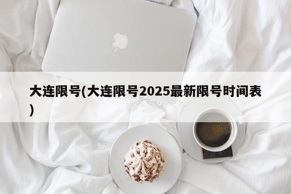 大连限号(大连限号2025最新限号时间表)