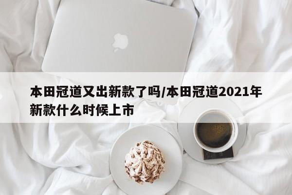 本田冠道又出新款了吗/本田冠道2021年新款什么时候上市