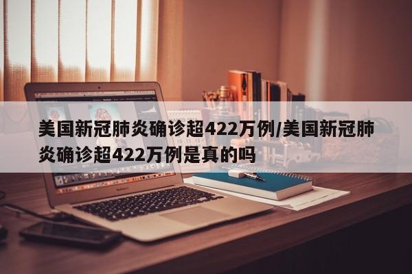 美国新冠肺炎确诊超422万例/美国新冠肺炎确诊超422万例是真的吗