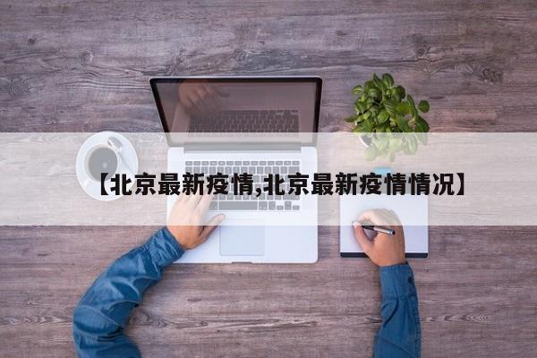 【北京最新疫情,北京最新疫情情况】