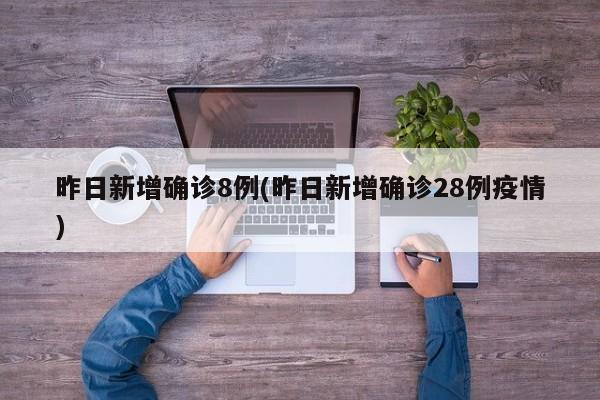 昨日新增确诊8例(昨日新增确诊28例疫情)