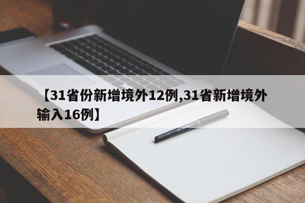 【31省份新增境外12例,31省新增境外输入16例】