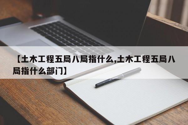 【土木工程五局八局指什么,土木工程五局八局指什么部门】