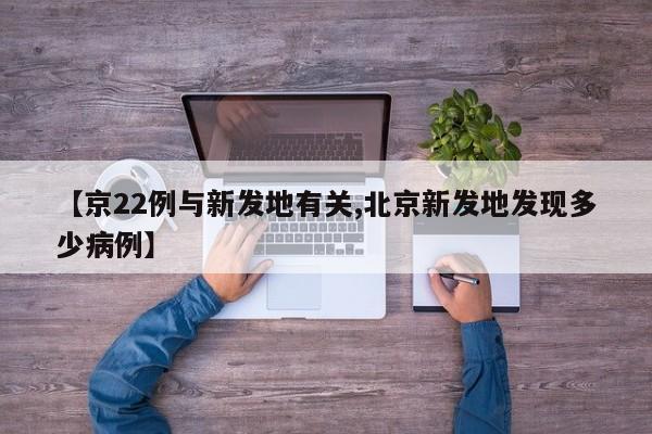 【京22例与新发地有关,北京新发地发现多少病例】