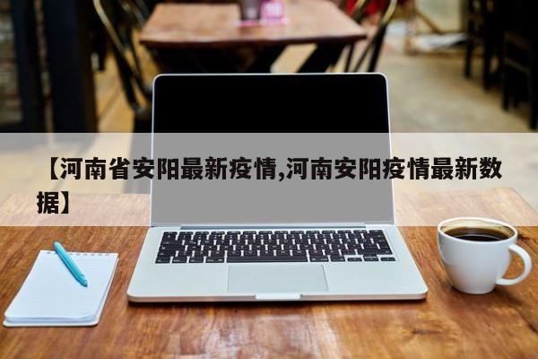 【河南省安阳最新疫情,河南安阳疫情最新数据】