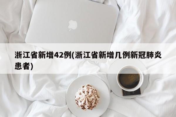 浙江省新增42例(浙江省新增几例新冠肺炎患者)