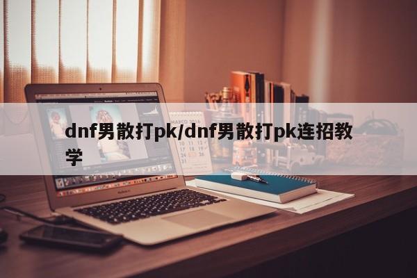 dnf男散打pk/dnf男散打pk连招教学