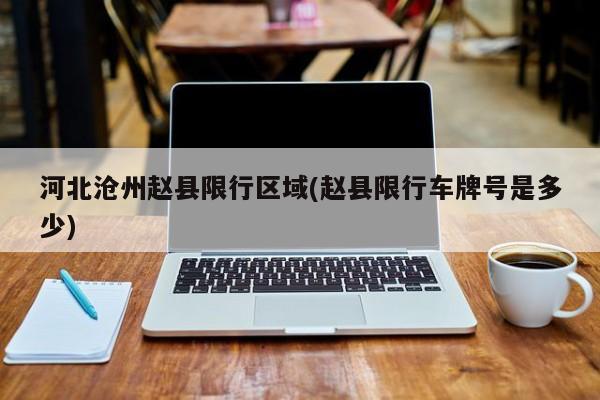 河北沧州赵县限行区域(赵县限行车牌号是多少)
