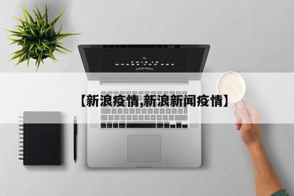 【新浪疫情,新浪新闻疫情】