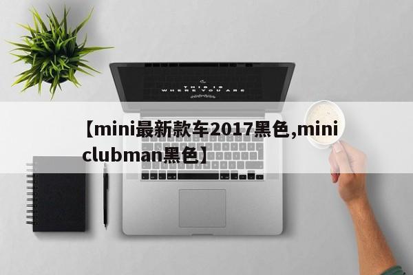 【mini最新款车2017黑色,mini clubman黑色】