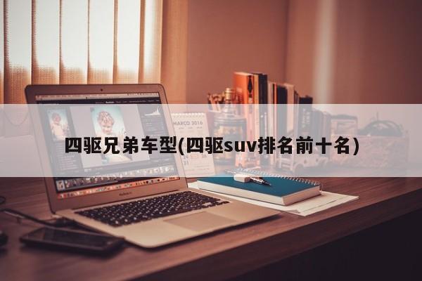 四驱兄弟车型(四驱suv排名前十名)