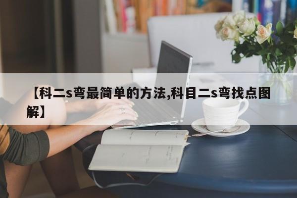 【科二s弯最简单的方法,科目二s弯找点图解】