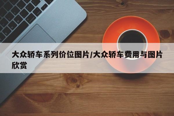 大众轿车系列价位图片/大众轿车费用与图片欣赏