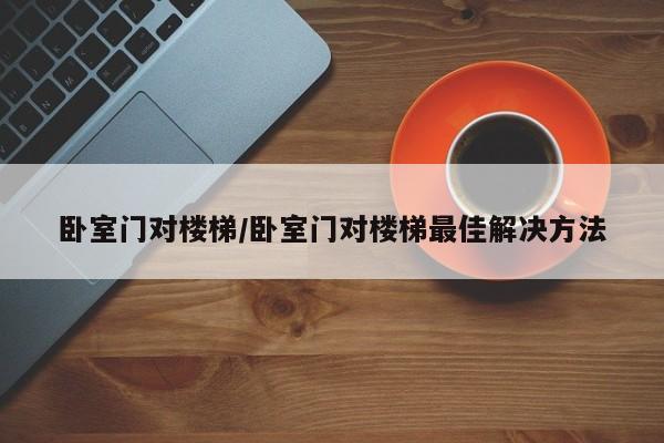 卧室门对楼梯/卧室门对楼梯最佳解决方法