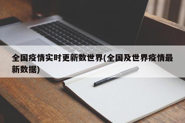 全国疫情实时更新数世界(全国及世界疫情最新数据)