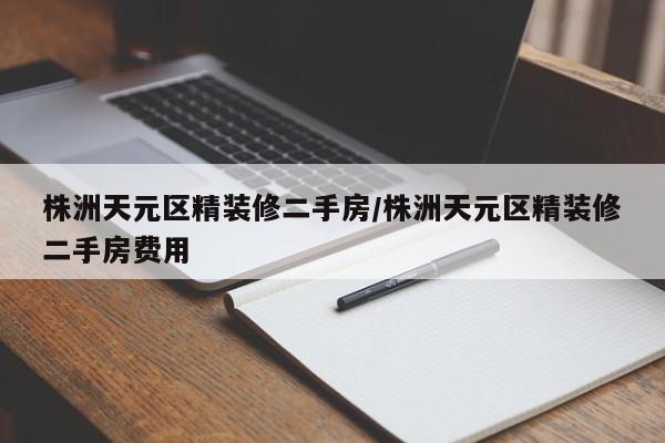 株洲天元区精装修二手房/株洲天元区精装修二手房费用