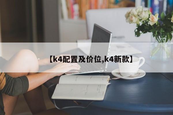 【k4配置及价位,k4新款】