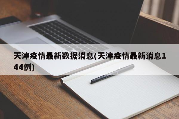 天津疫情最新数据消息(天津疫情最新消息144例)