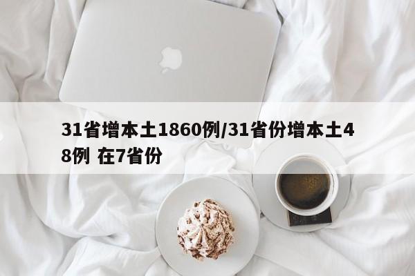 31省增本土1860例/31省份增本土48例 在7省份
