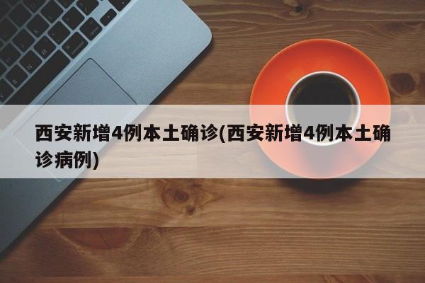 西安新增4例本土确诊(西安新增4例本土确诊病例)