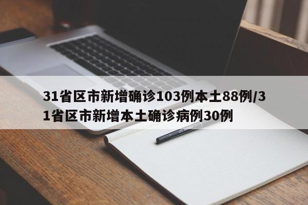 31省区市新增确诊103例本土88例/31省区市新增本土确诊病例30例