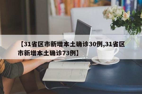 【31省区市新增本土确诊30例,31省区市新增本土确诊73例】