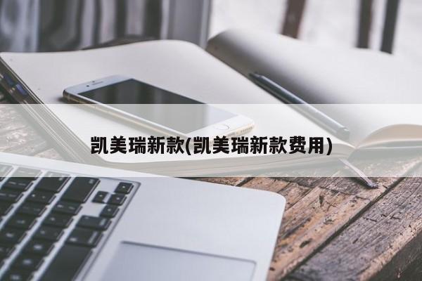 凯美瑞新款(凯美瑞新款费用)