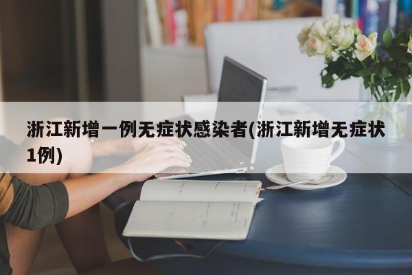 浙江新增一例无症状感染者(浙江新增无症状1例)