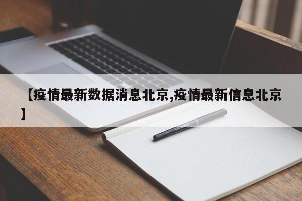 【疫情最新数据消息北京,疫情最新信息北京】