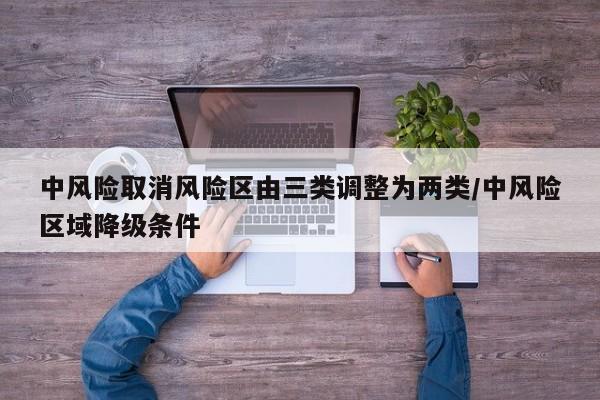中风险取消风险区由三类调整为两类/中风险区域降级条件