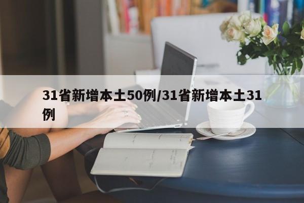 31省新增本土50例/31省新增本土31例