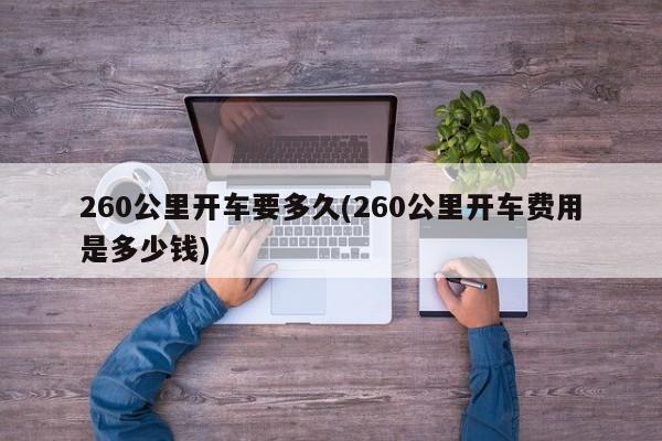 260公里开车要多久(260公里开车费用是多少钱)