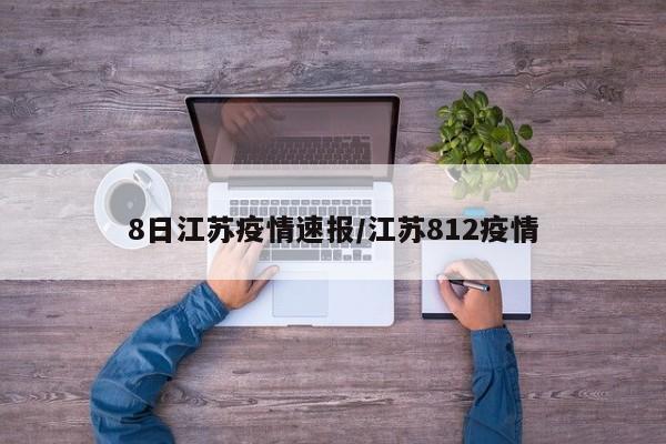 8日江苏疫情速报/江苏812疫情
