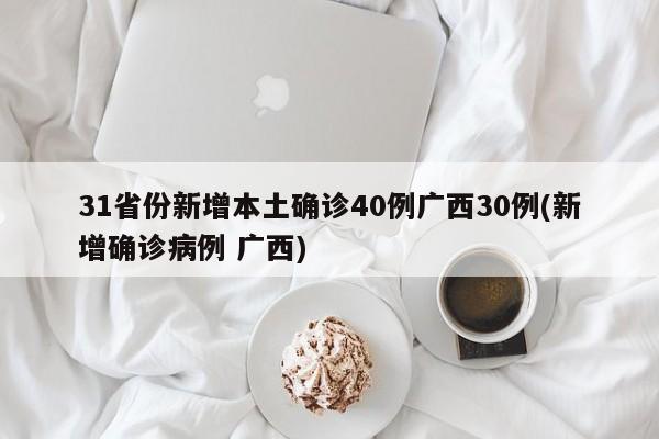 31省份新增本土确诊40例广西30例(新增确诊病例 广西)