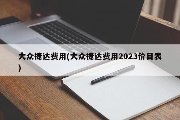 大众捷达费用(大众捷达费用2023价目表)