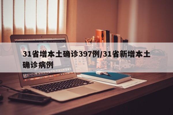 31省增本土确诊397例/31省新增本土确诊病例