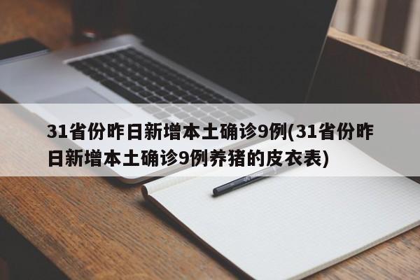 31省份昨日新增本土确诊9例(31省份昨日新增本土确诊9例养猪的皮衣表)