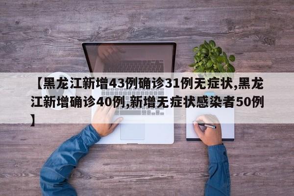 【黑龙江新增43例确诊31例无症状,黑龙江新增确诊40例,新增无症状感染者50例】
