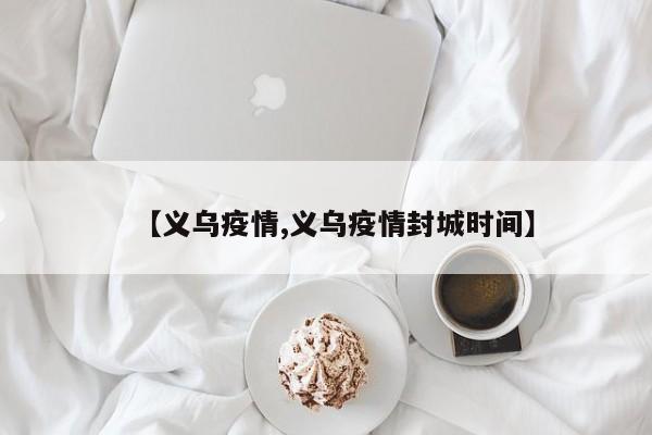 【义乌疫情,义乌疫情封城时间】