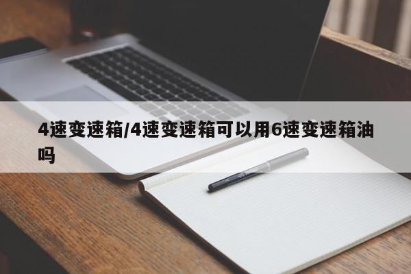 4速变速箱/4速变速箱可以用6速变速箱油吗