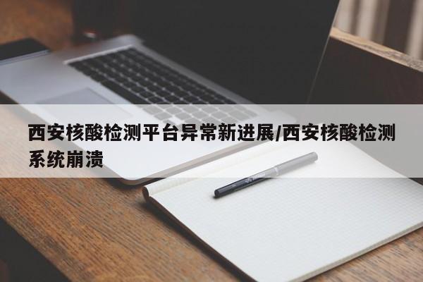 西安核酸检测平台异常新进展/西安核酸检测系统崩溃