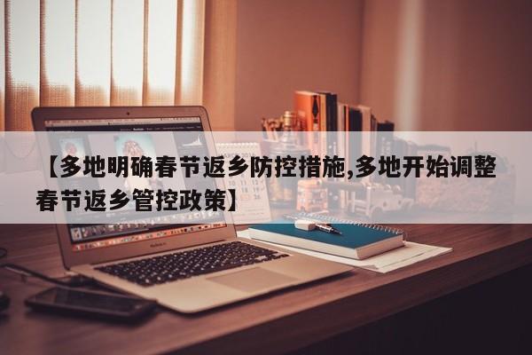 【多地明确春节返乡防控措施,多地开始调整春节返乡管控政策】