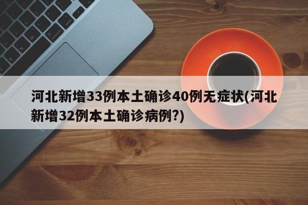 河北新增33例本土确诊40例无症状(河北新增32例本土确诊病例?)
